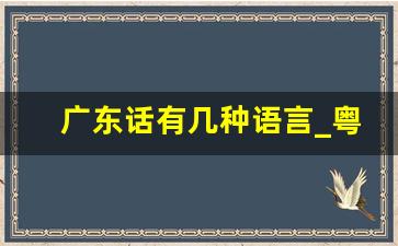 广东话有几种语言_粤语撒娇三句话