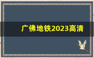 广佛地铁2023高清线路图_广州市广佛线的时间表