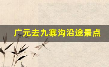 广元去九寨沟沿途景点_平武到九寨沟自驾最新线路