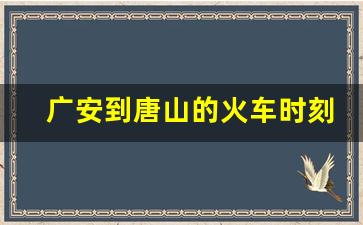 广安到唐山的火车时刻表_唐山到石家庄的火车站时刻表