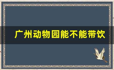 广州动物园能不能带饮料