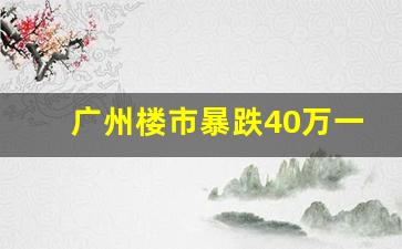 广州楼市暴跌40万一套_马云谈2025的房价