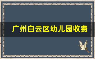 广州白云区幼儿园收费标准