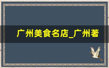 广州美食名店_广州著名小吃店老字号