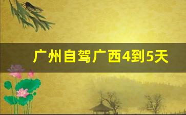 广州自驾广西4到5天怎么玩