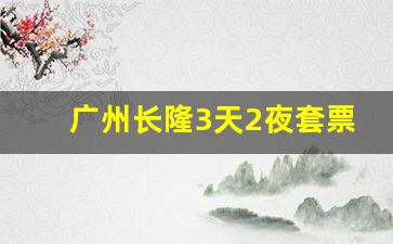 广州长隆3天2夜套票_广州长隆2天一夜攻略