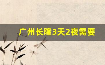 广州长隆3天2夜需要多少钱_长隆3天2晚家庭游套票多少钱