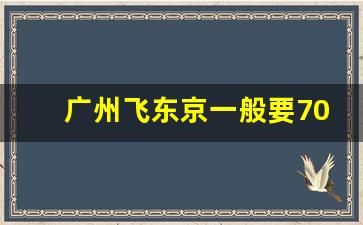 广州飞东京一般要7000元吗