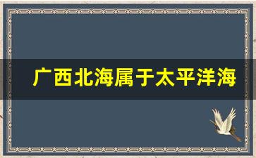 广西北海属于太平洋海域吗