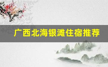 广西北海银滩住宿推荐_离北海银滩最近的民宿