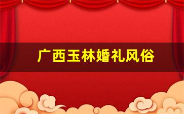 广西玉林婚礼风俗