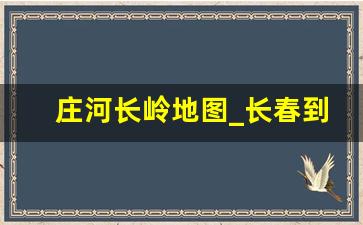 庄河长岭地图_长春到长岭路线地图