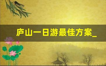 庐山一日游最佳方案_去庐山坐火车到哪个站好