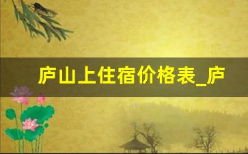 庐山上住宿价格表_庐山山上有什么好玩的地方