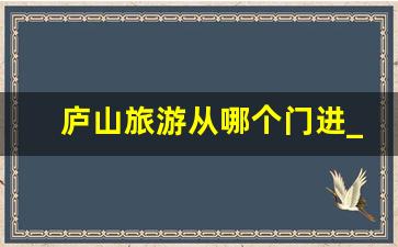 庐山旅游从哪个门进_自驾去庐山从哪个门进