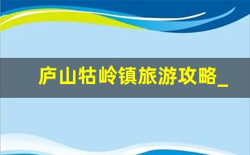 庐山牯岭镇旅游攻略_庐山牯岭镇美食排行榜