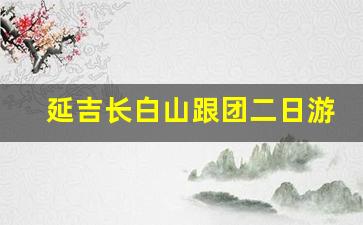 延吉长白山跟团二日游_长白山适合跟团还是自由行