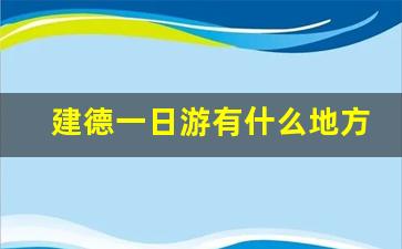 建德一日游有什么地方_建德航空小镇旅游攻略