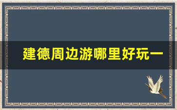 建德周边游哪里好玩一日游_建德一日游