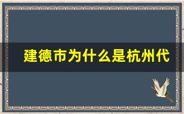 建德市为什么是杭州代管_杭州去建德算出市了吗