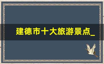 建德市十大旅游景点_建德景点人气最旺的前三名