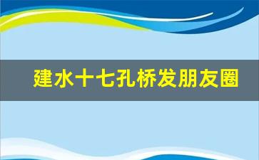 建水十七孔桥发朋友圈_游建水发朋友圈的句子