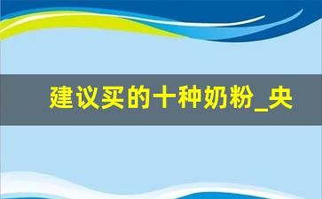 建议买的十种奶粉_央视十大放心奶粉