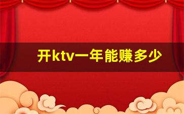 开ktv一年能赚多少_在农村开个小型ktv10万