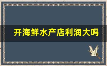 开海鲜水产店利润大吗