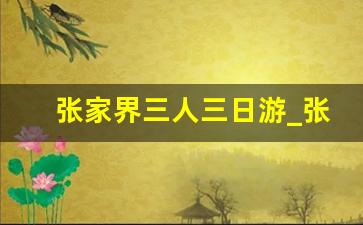 张家界三人三日游_张家界旅游攻略四日游