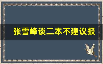 张雪峰谈二本不建议报名的专业_山西最差的公办二本