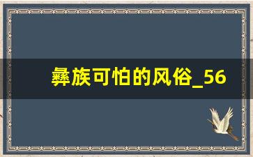 彝族可怕的风俗_56个民族中最恐怖的民族