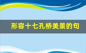 形容十七孔桥美景的句子_建水十七孔桥发朋友圈