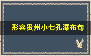 形容贵州小七孔瀑布句子_形容小七孔跌水瀑布的句子