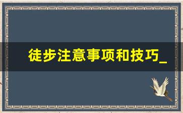 徒步注意事项和技巧_徒步20公里对身体危害