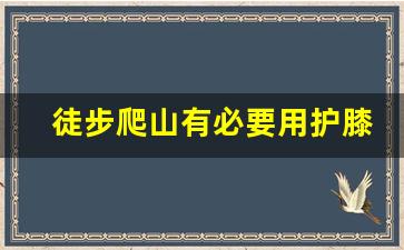 徒步爬山有必要用护膝吗_为什么髌骨带只带一条腿