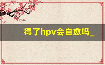 得了hpv会自愈吗_hpv痘痘长啥样子