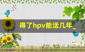 得了hpv能活几年_hpv感染多少天开始痒