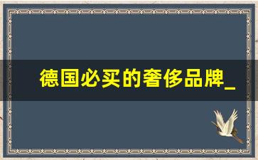 德国必买的奢侈品牌_德国买什么回国最便宜