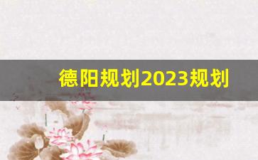 德阳规划2023规划图高清_德阳市城市更新2023年规划