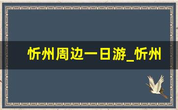 忻州周边一日游_忻州附近自驾游景点一天