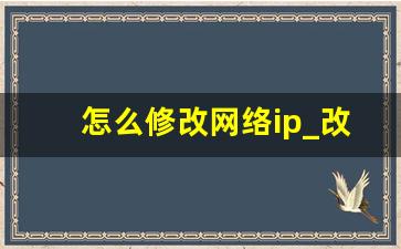 怎么修改网络ip_改网络ip地址有什么用