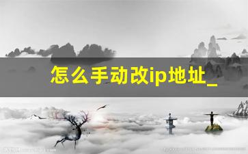 怎么手动改ip地址_手机手动设置ip地址