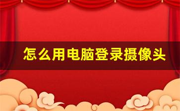 怎么用电脑登录摄像头IP_摄像头直连电脑怎么知道摄像头IP