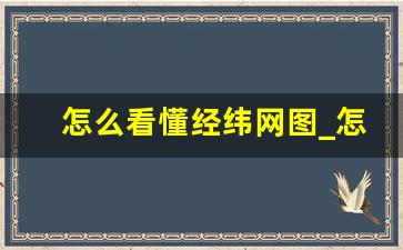 怎么看懂经纬网图_怎么辨别东经西经口诀