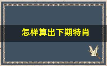 怎样算出下期特肖