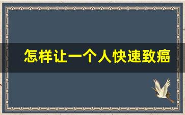 怎样让一个人快速致癌