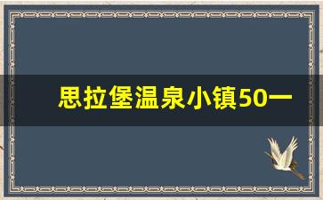 思拉堡温泉小镇50一天哪家好