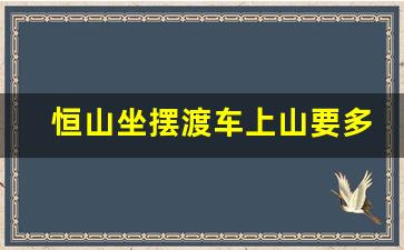 恒山坐摆渡车上山要多久