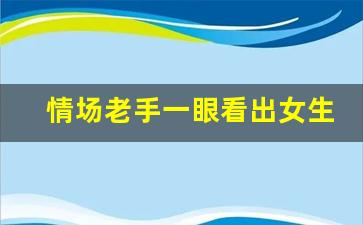 情场老手一眼看出女生单纯_男生喜欢到极致才会舍不得碰